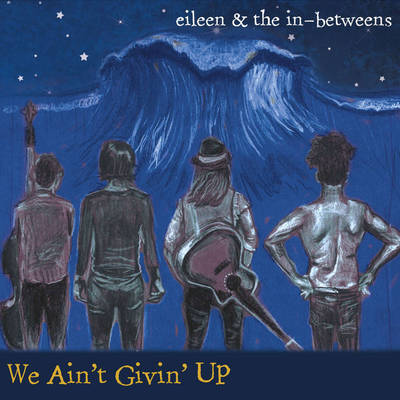 We Ain't Giving Up by Eileen & The In Betweens